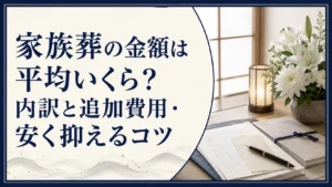 家族葬の金額は平均いくら？内訳と追加費用・安く抑えるコツ